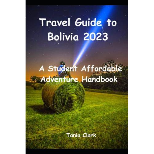 Travel Guide To Bolivia 2023: A Student Affordable Adventure Handbook