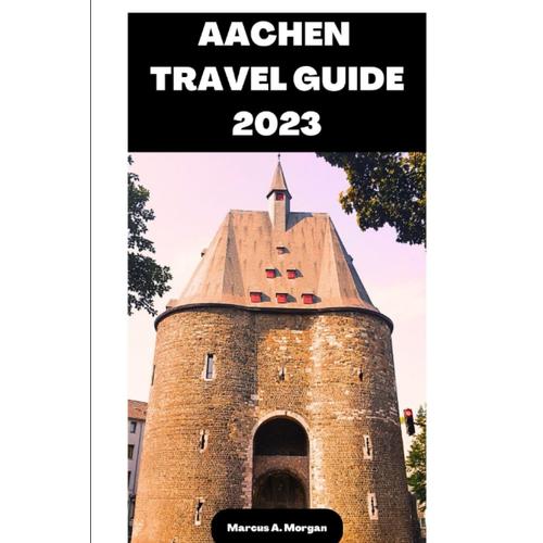 Aachen Travel Guide 2023: Your Passport To Memorable Adventures: Unlocking The Beauty Of The City's Delights And Unveiling The Hidden Gems Of Aachen, Germany! (Mm Hidden Paradises)