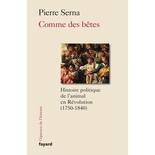 Comme Des Bêtes - Histoire Politique De L'animal En Révolution (1750-1840)