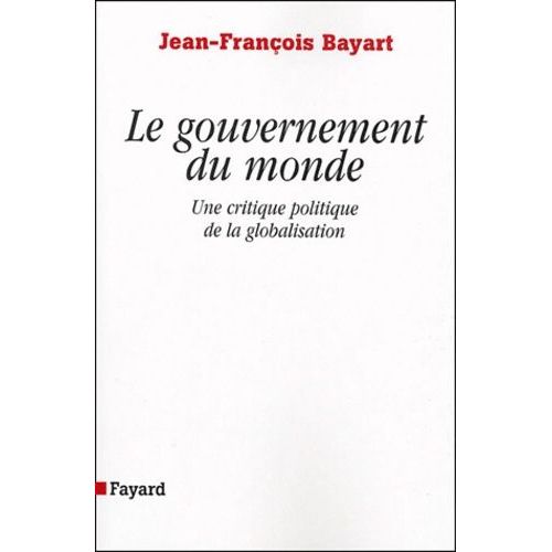 Le Gouvernement Du Monde - Une Critique Politique De La Globalisation