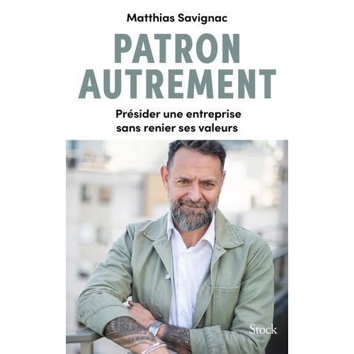 Patron Autrement - Présider Une Entreprise Sans Renier Ses Valeurs