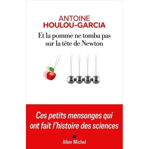 Et La Pomme Ne Tomba Pas Sur La Tête De Newton - Ces Petits Mensonges Qui Ont Fait L'histoire Des Sciences