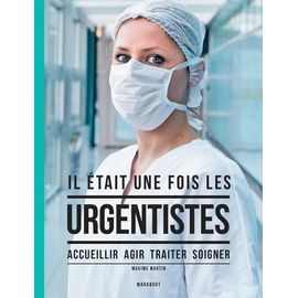 Il Était Une Fois Les Urgentistes - Accueillir, Agir, Traiter, Soigner