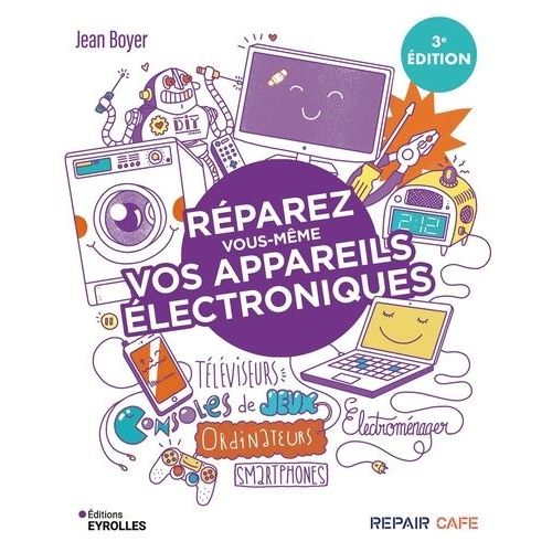 Réparez Vous-Même Vos Appareils Électroniques - Téléviseurs, Ordinateurs, Consoles De Jeux, Électroménager