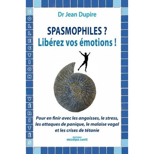 Spasmophiles ? Libérez Vos Émotions ! - Pour En Finir Avec Les Angoisses, Les Attaques De Panique, Le Malaise Vagal Et Les Crises De Tétanie