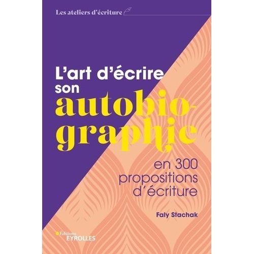 L'art D'écrire Son Autobiographie - En 300 Propositions D'écriture