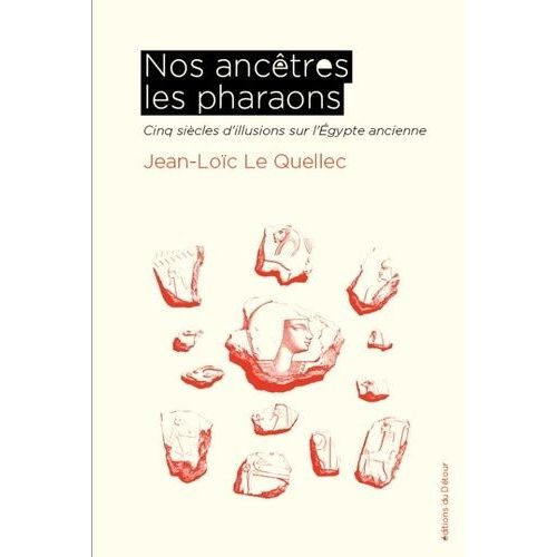 Nos Ancêtres Les Pharaons - Cinq Siècles D'illusions Sur L'egypte Ancienne