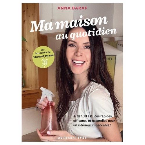 Ma Maison Au Quotidien - + De 100 Astuces Rapides, Efficaces Et Naturelles Pour Un Intérieur Impeccable !