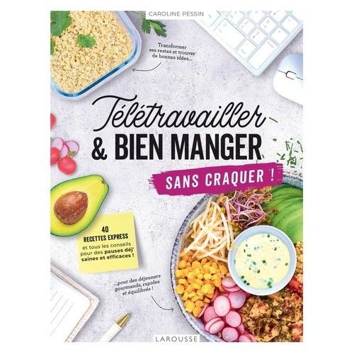 Télétravailler Et Bien Manger Sans Craquer ! - 40 Recettes Express Et Tous Les Conseils Pour Des Pauses Déj' Saines Et Efficaces !