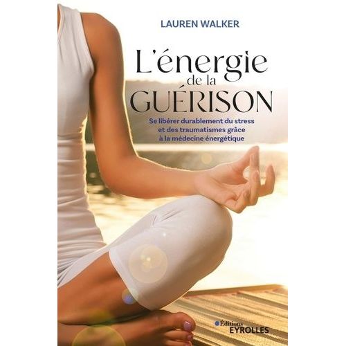 L'énergie De La Guérison - Se Libérer Durablement Du Stress Et Des Traumatismes Grâce À La Médecine Énergétique