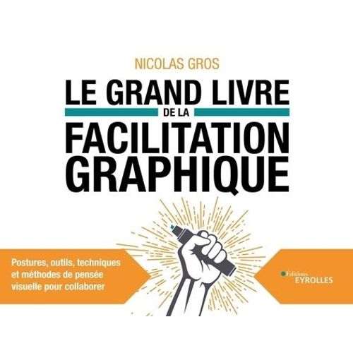 Le Grand Livre De La Facilitation Graphique - Postures, Outils, Techniques Et Méthodes De Pensée Visuelle Pour Collaborer