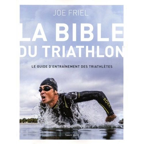 La Bible Du Triathlon - Le Guide D'entraînement Des Triathlètes