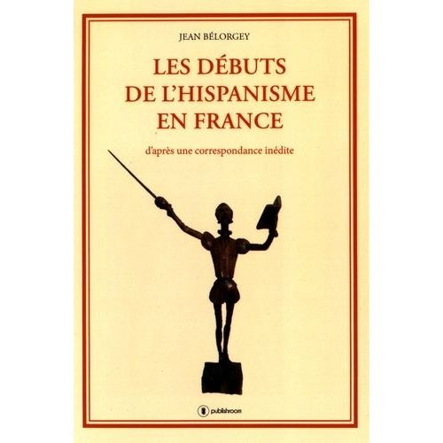 Les Débuts De L'hispanisme En France - D'après Une Correspondance Inédite
