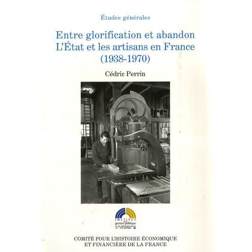 Entre Glorification Et Abandon - L'etat Et Les Artisans En France (1938-1970)