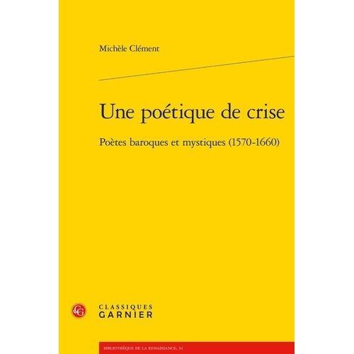 Une Poétique De Crise - Poètes Baroques Et Mystiques (1570-1660)