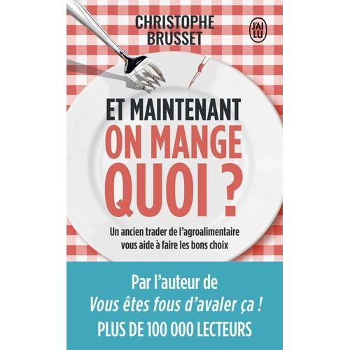 Et Maintenant, On Mange Quoi ? - Un Ancien Industriel De L'agroalimentaire Vous Aide À Faire Les Bons Choix