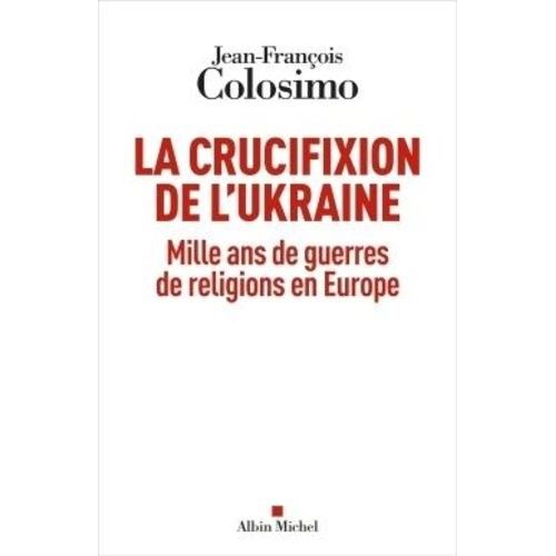 La Crucifixion De L'ukraine - Mille Ans De Guerres De Religions En Europe