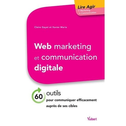 Web Marketing Et Communication Digitale - 60 Outils Pour Communiquer Efficacement Auprès De Ses Cibles