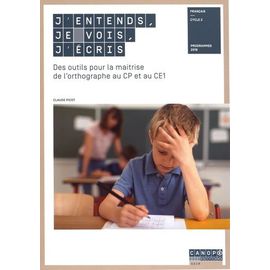 J'entends, Je Vois, J'écris - Des Outils Pour La Maîtrise De L'orthographe Au Cp Et Au Ce1