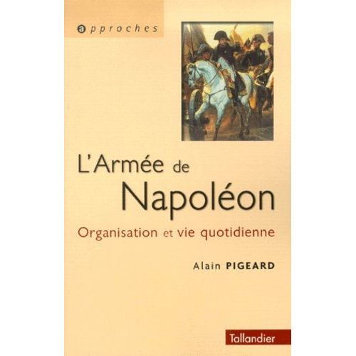 L'armee De Napoleon 1800-1815 - Organisation Et Vie Quotidienne