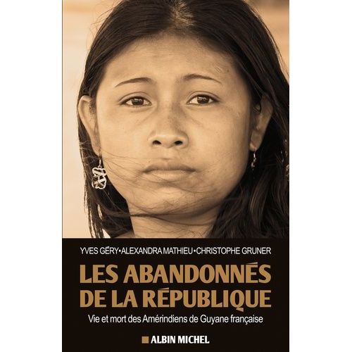 Les Abandonnés De La République - Vie Et Mort Des Amérindiens De Guyane Française