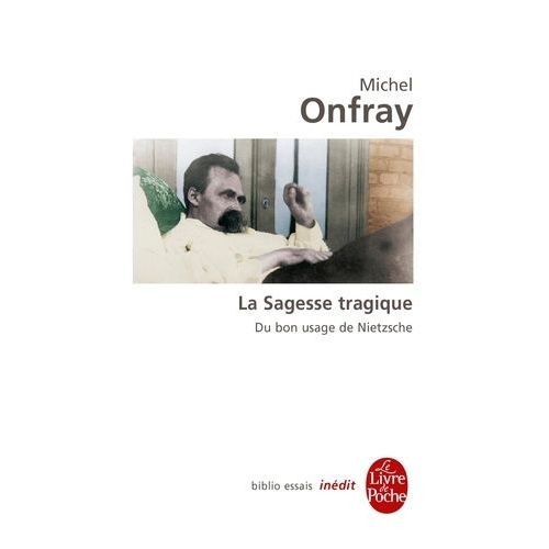 La Sagesse Tragique - Du Bon Usage De Nietzsche