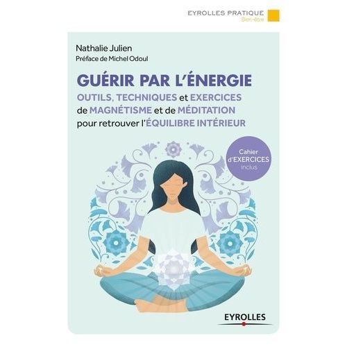 Guérir Par L'énergie - Outils, Techniques Et Exercices De Magnétisme Et De Méditation Pour Retrouver L'équilibre Intérieur