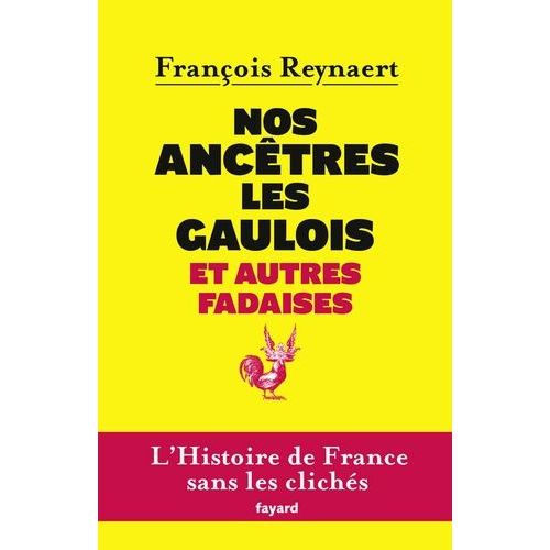 Nos Ancètres Les Gaulois Et Autres Fadaises - L'histoire De France Sans Les Clichés