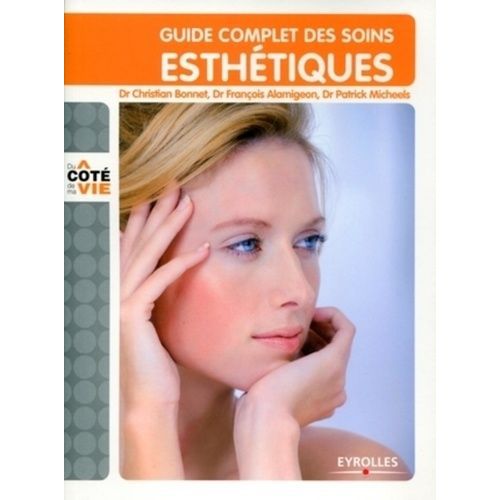 Guide Complet Des Soins Esthétiques - Tous Les Soins Esthétiques Du Visage Et Du Corps, Au Domicile, À L'institut, Au Cabinet Du Médecin