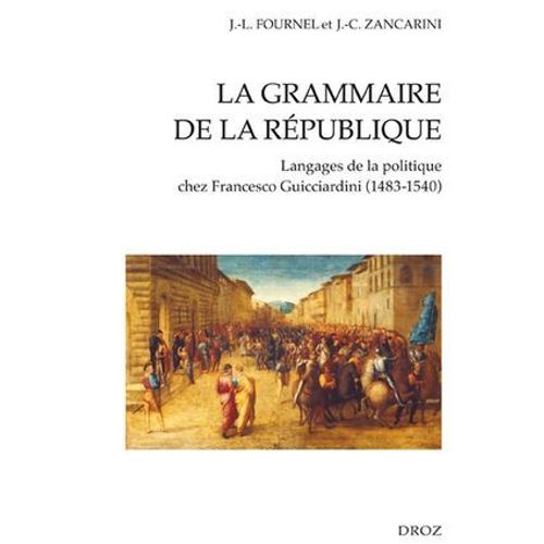 La Grammaire De La République : Langages De La Politique Chez Francesco Guicciardini (1483-1540)