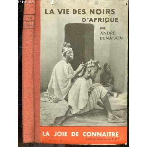 La Vie Des Noirs D Afrique- Collection La Joie De Connaitre- La Vie Privee Des Noirs, Les Moyens D Existence : Chasse/ Peche/ Culture/ Industries/ Commerce/ Elevage/ Vagabonds/ Carrieres Liberales ..., La Vie Sociale : Castes/ Voyages/ Guerres/ Justice...