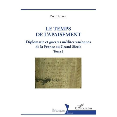 Diplomatie Et Guerres Méditerranéennes De La France Au Grand Siècle - Tome 2, Le Temps De L'apaisement