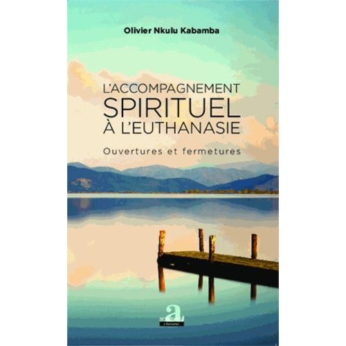 L'accompagnement Spirituel À L'euthanasie - Ouvertures Et Fermetures