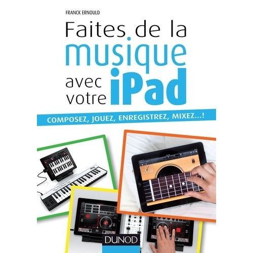 Faites De La Musique Avec Votre Ipad - Composez, Jouez, Enregistrez, Mixez - !