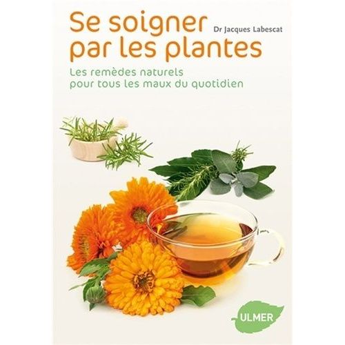 Se Soigner Par Les Plantes - Les Remèdes Naturels Pour Tous Les Maux Du Quotidien