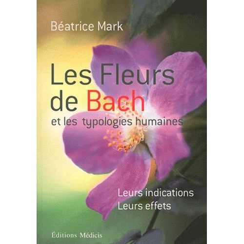 Les Fleurs De Bach Et Les Typologies Humaines - Leurs Indications, Leurs Effets