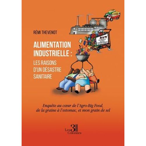 Alimentation Industrielle : Les Raisons D'un Désastre Sanitaire - Enquête Au Coeur De L'agro-Big Food, De La Graine À L'estomac, Et Mon Grain De Sel