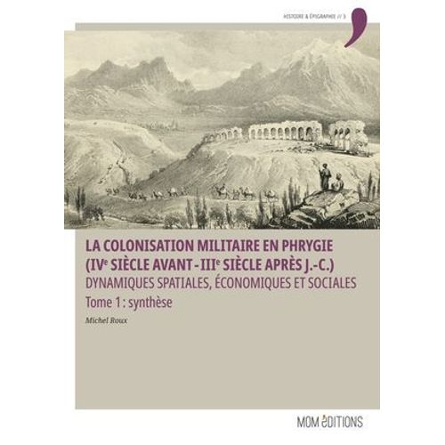 La Colonisation Militaire En Phrygie (Ive Siècle Avant-Iiie Siècle Après J.-C.). Tome 1 : Synthèse