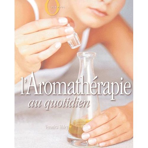 L'aromathérapie Au Quotidien - Les Huiles Essentielles Au Service De Votre Santé