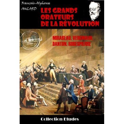 Les Grands Orateurs De La Révolution : Mirabeau, Vergniaud, Danton, Robespierre [Édition Intégrale Revue Et Mise À Jour]