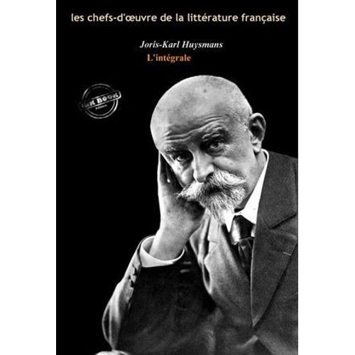 Joris-Karl Huysmans : L'intégrale, Texte Annoté Et Annexes Enrichies [Nouv. Éd. Entièrement Revue Et Corrigée].