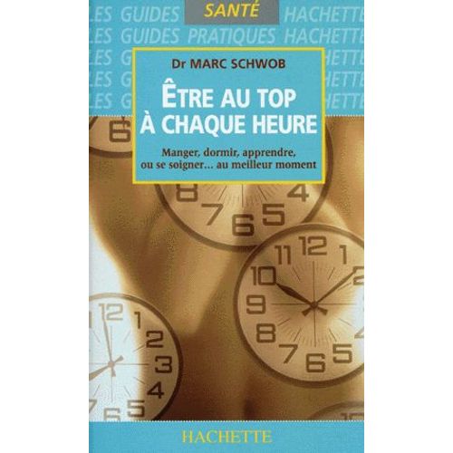 Etre Au Top A Chaque Heure - Manger, Dormir, Apprendre, Ou Se Soigner, Au Meilleur Moment