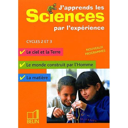 J'apprends Les Sciences Par L'expérience Cycles 2 Et 3 - Le Ciel Et La Terre, Le Monde Construit Par L'homme, La Matière