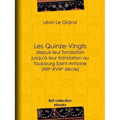 Les Quinze-Vingts Depuis Leur Fondation Jusqu'à Leur Translation Au Faubourg Saint-Antoine (Xiiie-Xviiie Siècle)