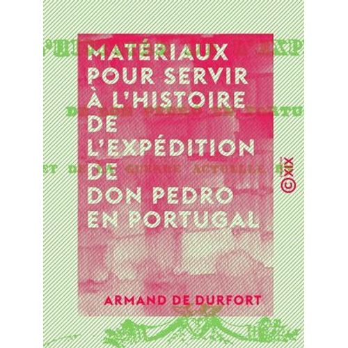 Matériaux Pour Servir À L'histoire De L'expédition De Don Pedro En Portugal - Et De La Guerre Actuelle En Espagne