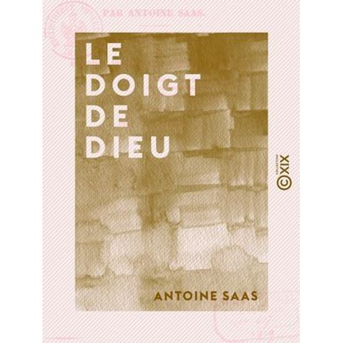 Le Doigt De Dieu - Souvenir De Quelques-Unes Des Campagnes Et Expéditions Aventureuses De Feu François-Antoine Saas, Ancien Artilleur Et Sous-Officier De Cavalerie Et De Gendarmerie