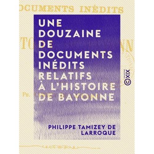 Une Douzaine De Documents Inédits Relatifs À L'histoire De Bayonne