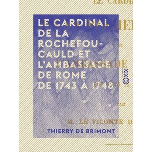 Le Cardinal De La Rochefoucauld Et L'ambassade De Rome De 1743 À 1748