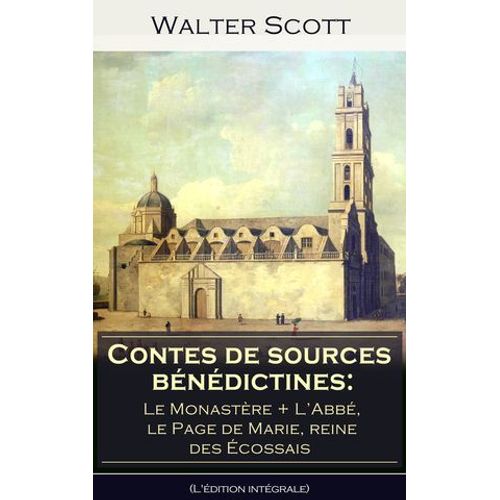 Contes De Sources Bénédictines: Le Monastère + ‎L'abbé, Le Page De Marie, Reine Des Écossais (L'édition Intégrale)