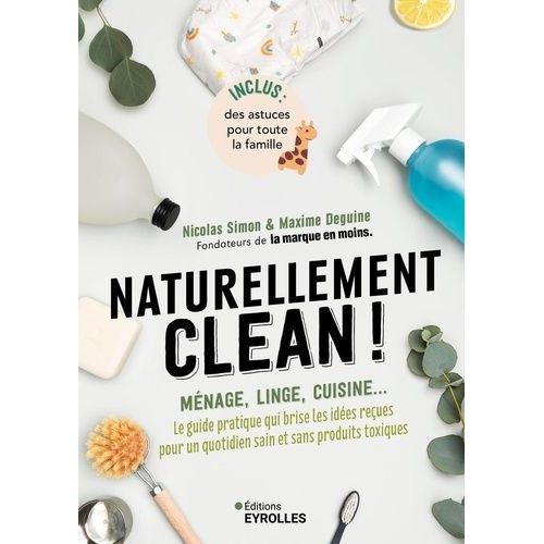 Naturellement Clean ! - Ménage, Linge, Cuisine - Le Guide Pratique Qui Brise Les Idées Reçues Pour Un Quotidien Sain Et Sans Produits Toxiques